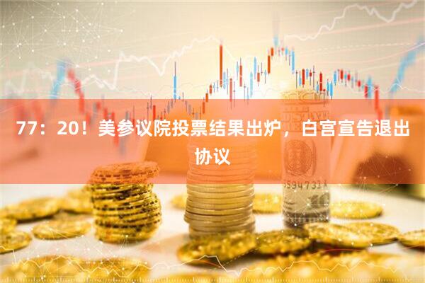 77：20！美参议院投票结果出炉，白宫宣告退出协议