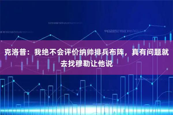 克洛普：我绝不会评价纳帅排兵布阵，真有问题就去找穆勒让他说