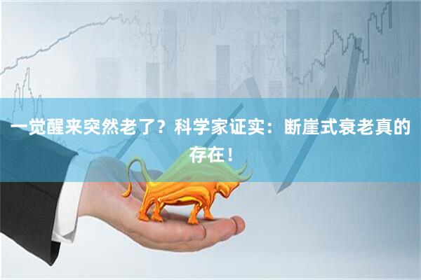 一觉醒来突然老了？科学家证实：断崖式衰老真的存在！