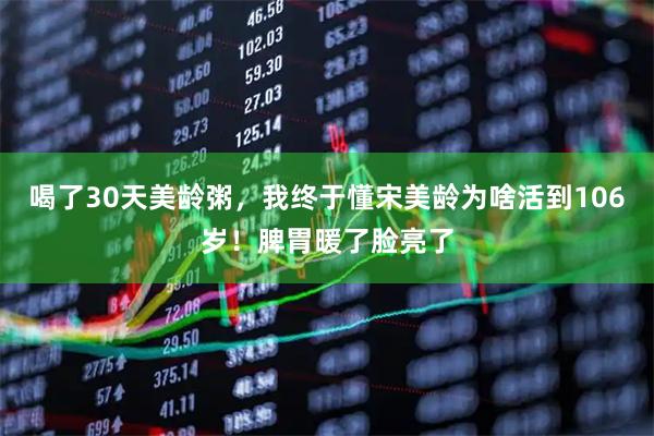 喝了30天美龄粥，我终于懂宋美龄为啥活到106岁！脾胃暖了脸亮了