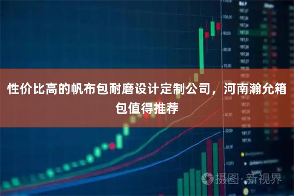 性价比高的帆布包耐磨设计定制公司，河南瀚允箱包值得推荐