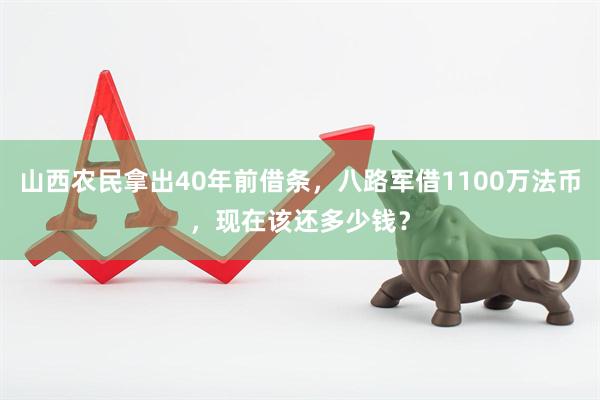 山西农民拿出40年前借条，八路军借1100万法币，现在该还多少钱？
