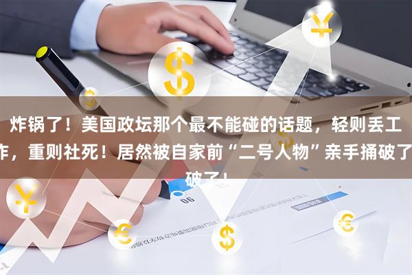 炸锅了！美国政坛那个最不能碰的话题，轻则丢工作，重则社死！居然被自家前“二号人物”亲手捅破了！