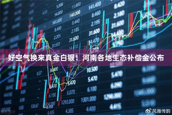 好空气换来真金白银！河南各地生态补偿金公布