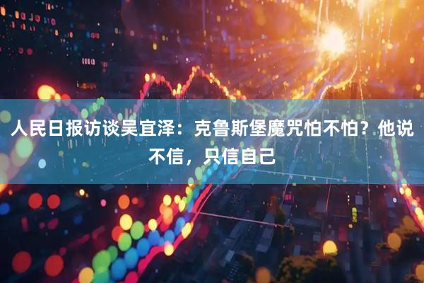 人民日报访谈吴宜泽：克鲁斯堡魔咒怕不怕？他说不信，只信自己