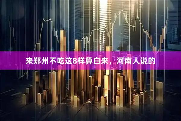 来郑州不吃这8样算白来，河南人说的